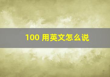 100 用英文怎么说